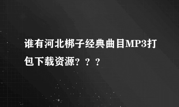 谁有河北梆子经典曲目MP3打包下载资源？？？