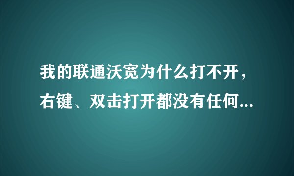 我的联通沃宽为什么打不开，右键、双击打开都没有任何反应，没有报错，没有其他，就是打开时候没有任何反应