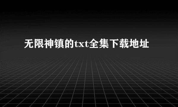 无限神镇的txt全集下载地址