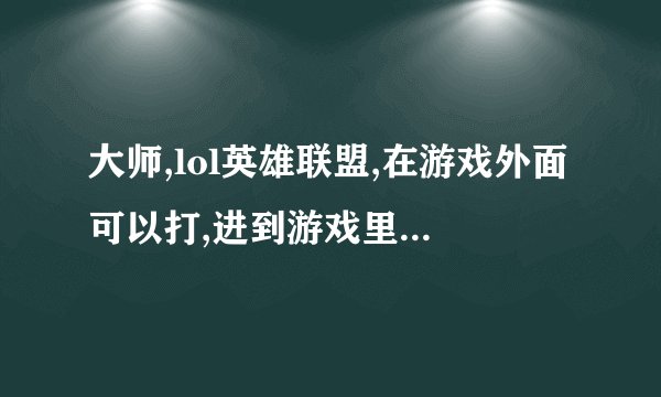 大师,lol英雄联盟,在游戏外面可以打,进到游戏里面只能打拼音不能打字...