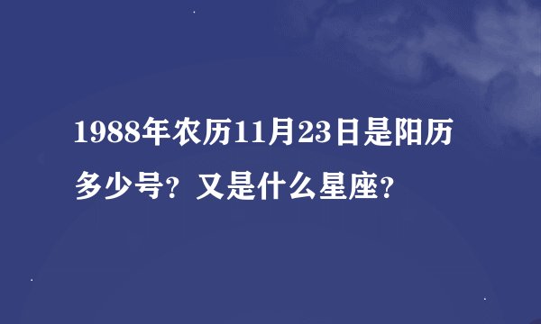 1988年农历11月23日是阳历多少号？又是什么星座？