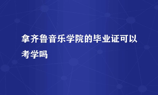 拿齐鲁音乐学院的毕业证可以考学吗