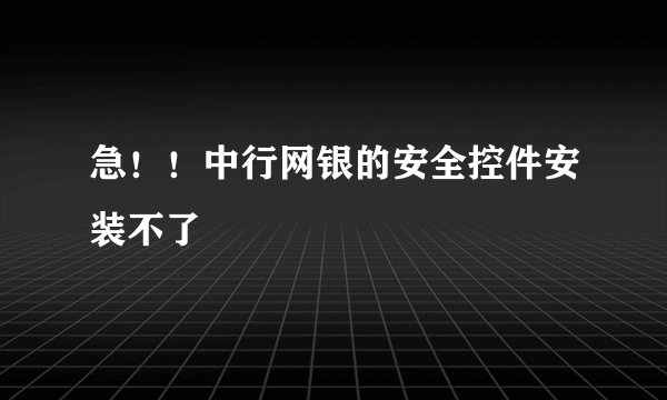 急！！中行网银的安全控件安装不了