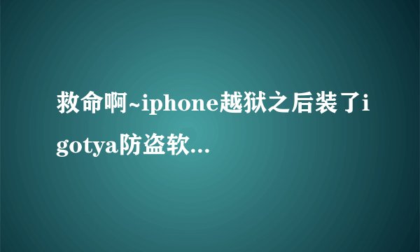 救命啊~iphone越狱之后装了igotya防盗软件手滑打错密码之后相片和通讯录都没了，设置图标也没了,怎么恢复