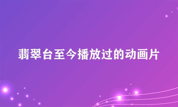 翡翠台至今播放过的动画片