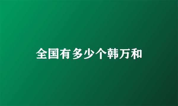 全国有多少个韩万和