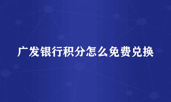 广发银行积分怎么免费兑换