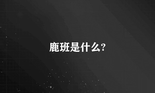 鹿班是什么?