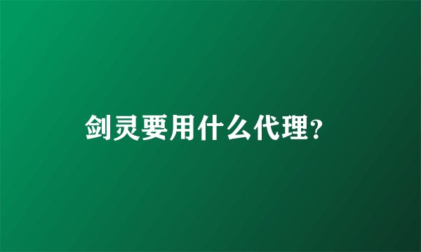 剑灵要用什么代理？