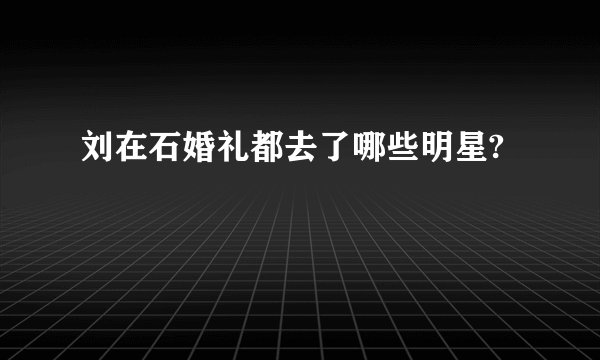 刘在石婚礼都去了哪些明星?