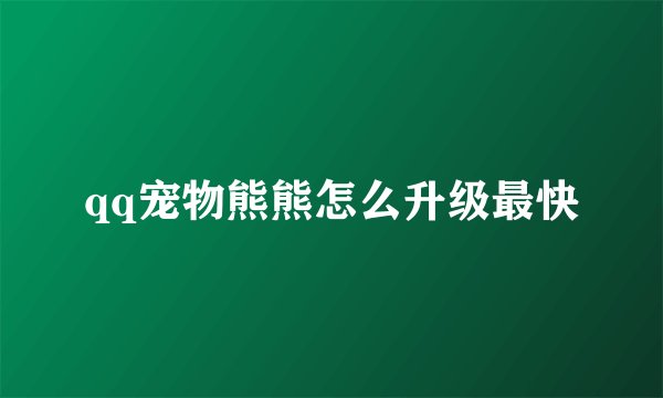 qq宠物熊熊怎么升级最快