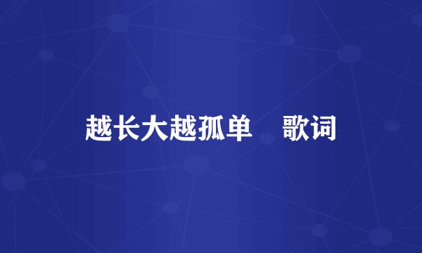 越长大越孤单 歌词