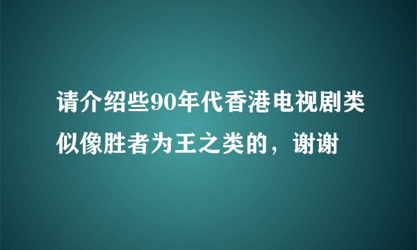 请介绍些90年代香港电视剧类似像胜者为王之类的，谢谢