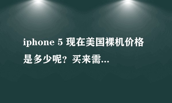 iphone 5 现在美国裸机价格是多少呢？买来需要缴税么