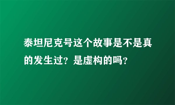 泰坦尼克号这个故事是不是真的发生过？是虚构的吗？