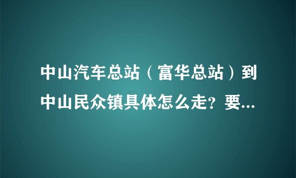 中山汽车总站（富华总站）到中山民众镇具体怎么走？要坐哪路公交车？