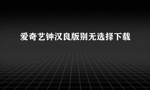 爱奇艺钟汉良版别无选择下载