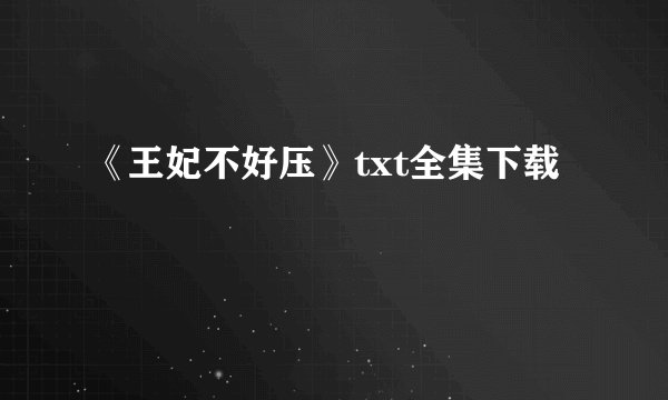 《王妃不好压》txt全集下载
