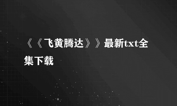《《飞黄腾达》》最新txt全集下载