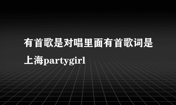 有首歌是对唱里面有首歌词是上海partygirl