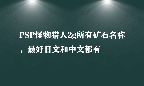 PSP怪物猎人2g所有矿石名称，最好日文和中文都有