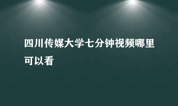 四川传媒大学七分钟视频哪里可以看