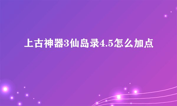 上古神器3仙岛录4.5怎么加点