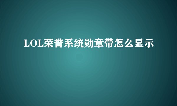 LOL荣誉系统勋章带怎么显示