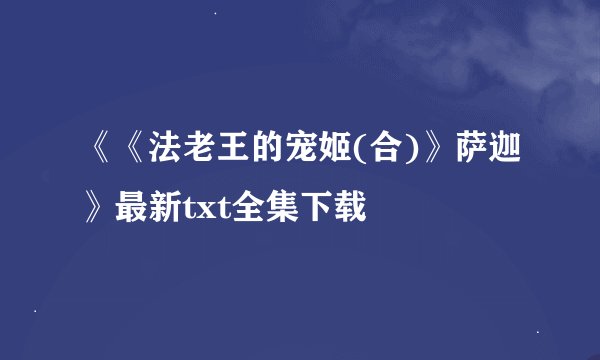 《《法老王的宠姬(合)》萨迦》最新txt全集下载