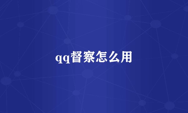 qq督察怎么用
