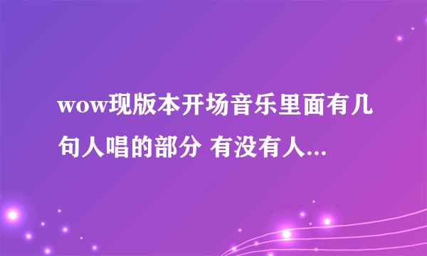 wow现版本开场音乐里面有几句人唱的部分 有没有人知道是什么歌词？