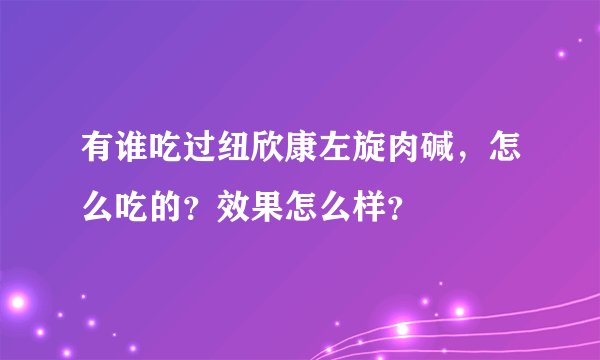 有谁吃过纽欣康左旋肉碱，怎么吃的？效果怎么样？