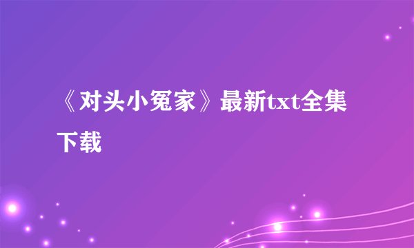 《对头小冤家》最新txt全集下载