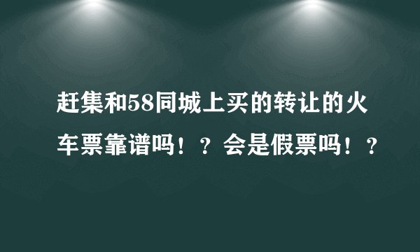 赶集和58同城上买的转让的火车票靠谱吗！？会是假票吗！？