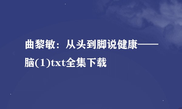 曲黎敏：从头到脚说健康——脑(1)txt全集下载