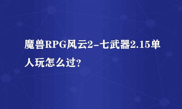 魔兽RPG风云2-七武器2.15单人玩怎么过？