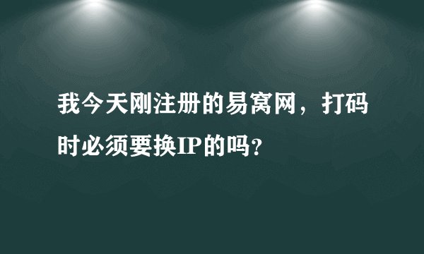 我今天刚注册的易窝网，打码时必须要换IP的吗？