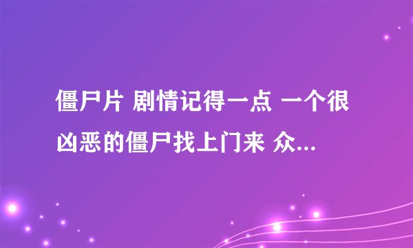 僵尸片 剧情记得一点 一个很凶恶的僵尸找上门来 众人降服不住 只好躲在柜子里