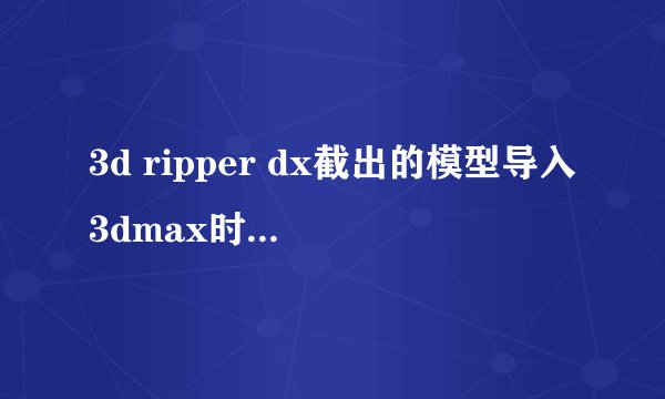 3d ripper dx截出的模型导入3dmax时拾取贴图不对怎么办?