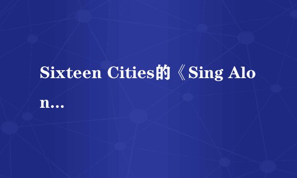 Sixteen Cities的《Sing Along》 歌词
