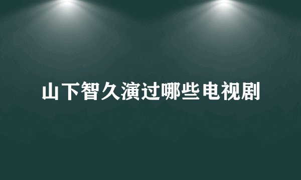 山下智久演过哪些电视剧