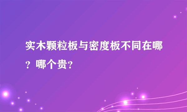 实木颗粒板与密度板不同在哪？哪个贵？