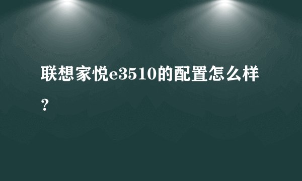 联想家悦e3510的配置怎么样？