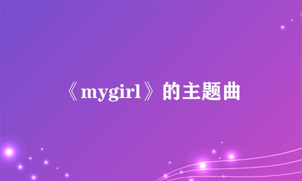 《mygirl》的主题曲