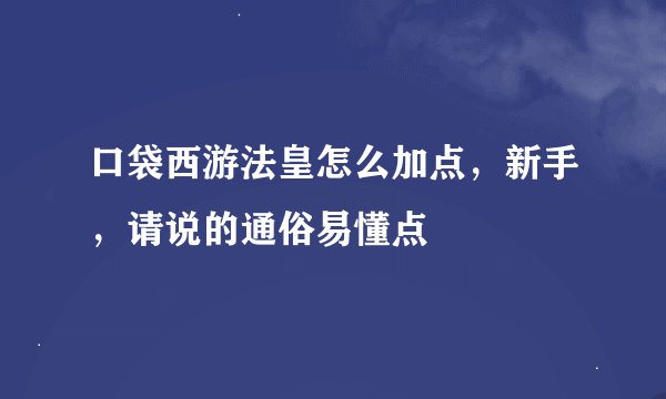 口袋西游法皇怎么加点，新手，请说的通俗易懂点