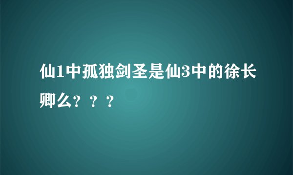 仙1中孤独剑圣是仙3中的徐长卿么？？？