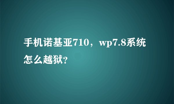 手机诺基亚710，wp7.8系统怎么越狱？