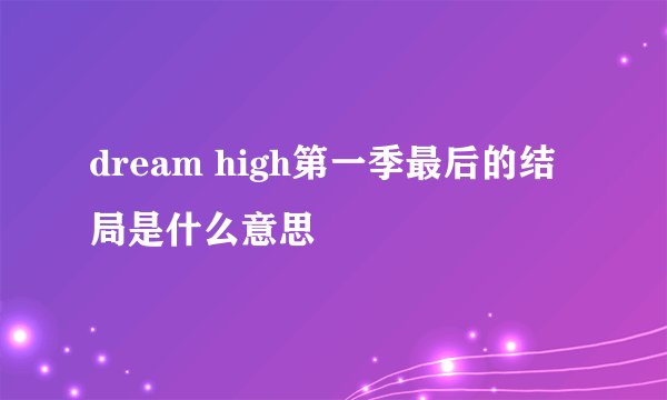 dream high第一季最后的结局是什么意思