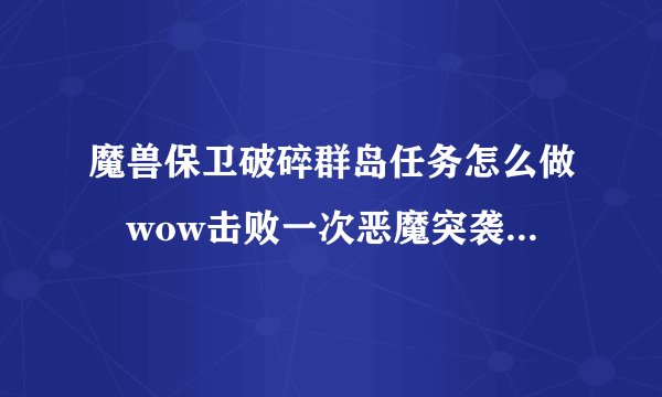 魔兽保卫破碎群岛任务怎么做 wow击败一次恶魔突袭如何完成