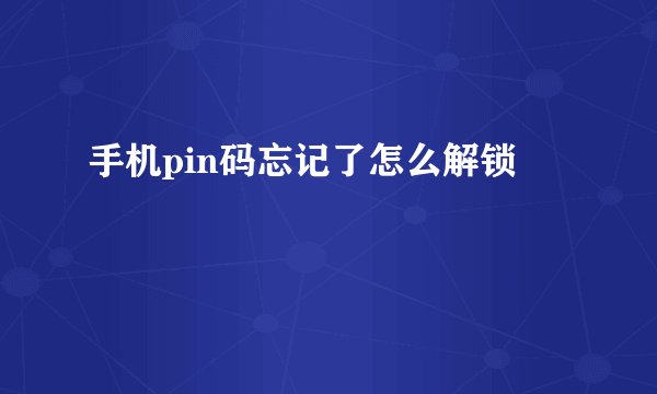 手机pin码忘记了怎么解锁